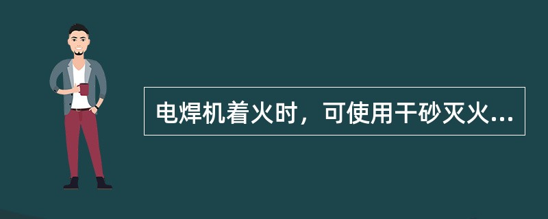 电焊机着火时，可使用干砂灭火。（）