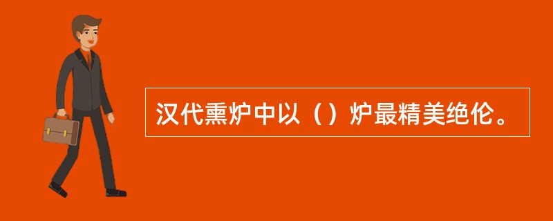 汉代熏炉中以（）炉最精美绝伦。