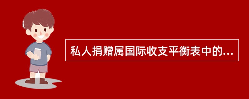 私人捐赠属国际收支平衡表中的（）。