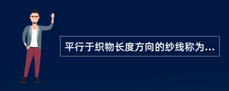 平行于织物长度方向的纱线称为（），平行于宽度方向的纱线称为纬纱。