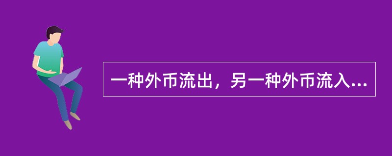 一种外币流出，另一种外币流入具有（）
