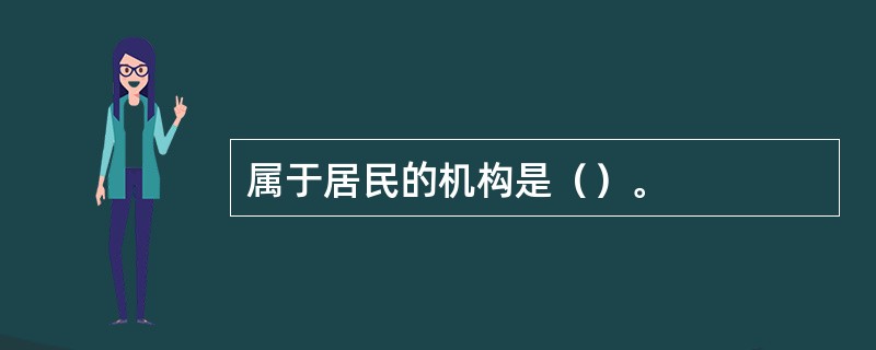 属于居民的机构是（）。