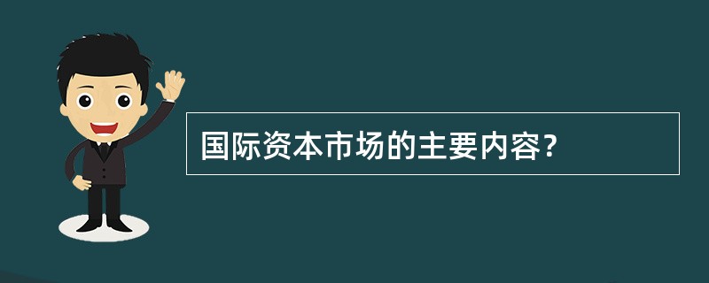 国际资本市场的主要内容？