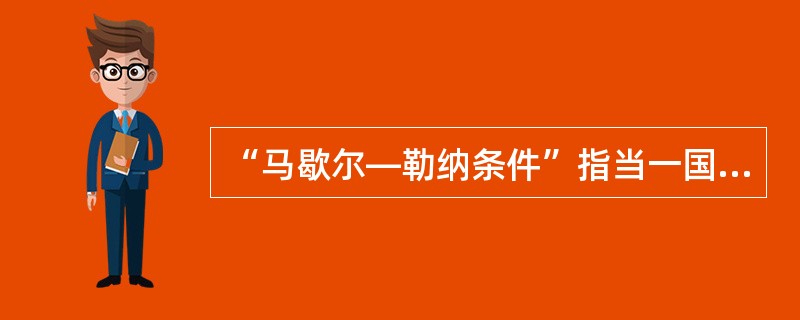 “马歇尔—勒纳条件”指当一国的出口需求弹性与进口需求弹性之和（）时，该国货币贬值