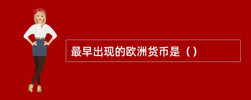 最早出现的欧洲货币是（）