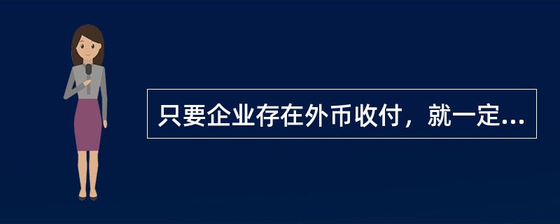 只要企业存在外币收付，就一定存在外汇风险