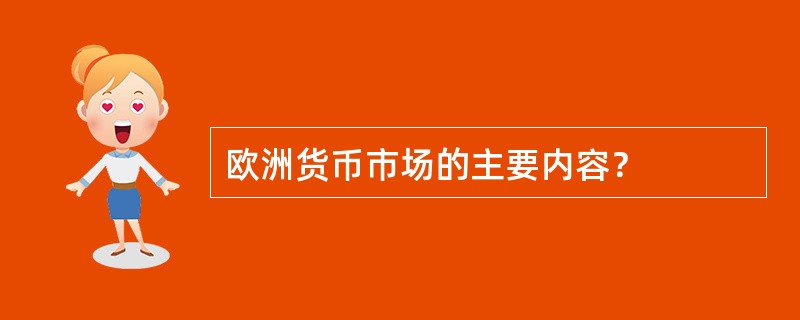 欧洲货币市场的主要内容？