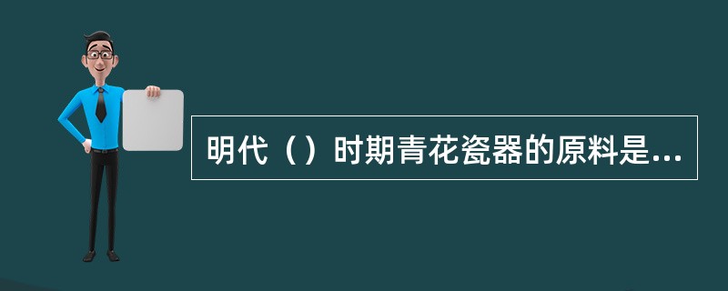 明代（）时期青花瓷器的原料是南洋输入的“苏泥勃青”。