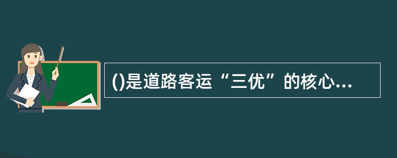 ()是道路客运“三优”的核心，是客运服务的根本要求。