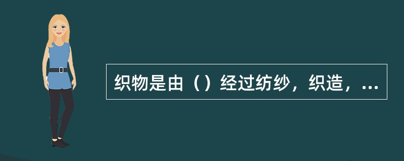 织物是由（）经过纺纱，织造，染整等加工过程形成的，织物性能受到各个加工过程的影响