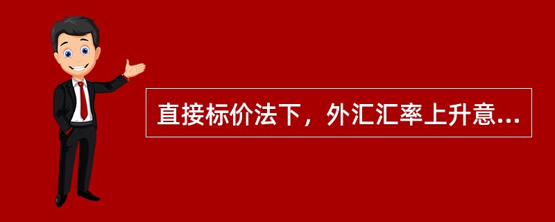 直接标价法下，外汇汇率上升意味着外币升值、本币贬值