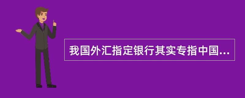 我国外汇指定银行其实专指中国银行。