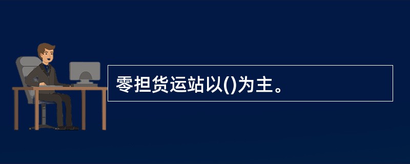 零担货运站以()为主。