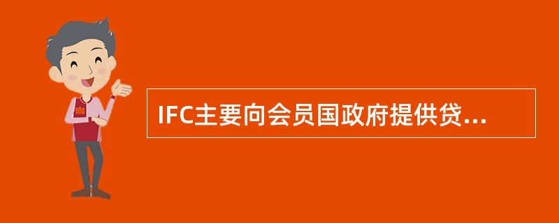 IFC主要向会员国政府提供贷款和投资