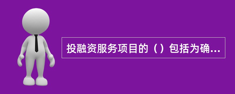 投融资服务项目的（）包括为确保项目按期完成所必需的所有工作。