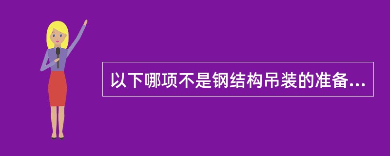 以下哪项不是钢结构吊装的准备工作（）。