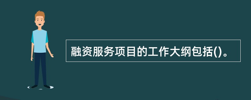 融资服务项目的工作大纲包括()。