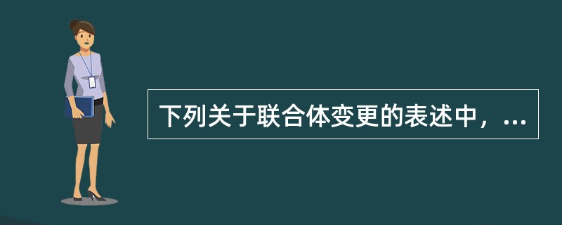 下列关于联合体变更的表述中，正确的是（）。