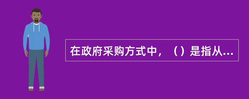 在政府采购方式中，（）是指从符合相应资格条件的供应商名单中确定不少于3家的供应商