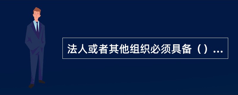 法人或者其他组织必须具备（）条件后，才能成为招标人。