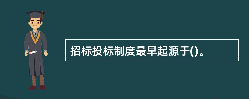 招标投标制度最早起源于()。