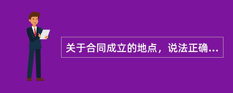 关于合同成立的地点，说法正确的是（）。