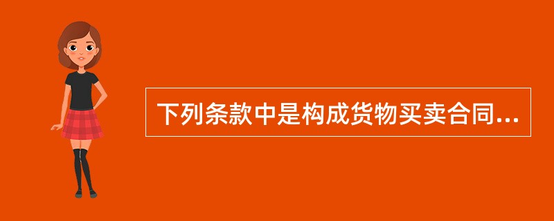 下列条款中是构成货物买卖合同必不可少的主要条款有（）。