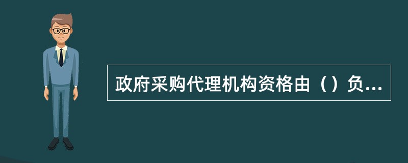 政府采购代理机构资格由（）负责认定。