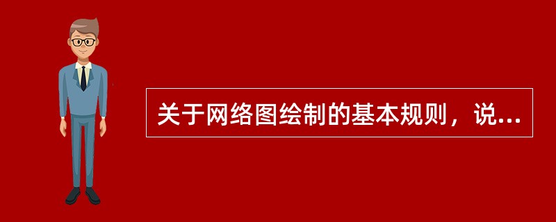 关于网络图绘制的基本规则，说法错误的是（）。