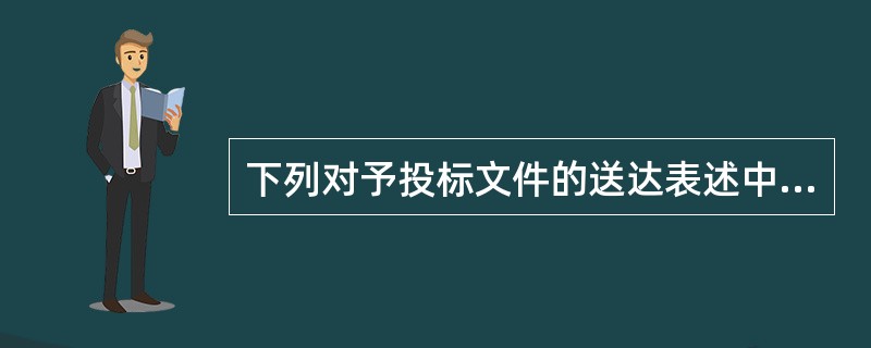 下列对予投标文件的送达表述中不正确的是（）。