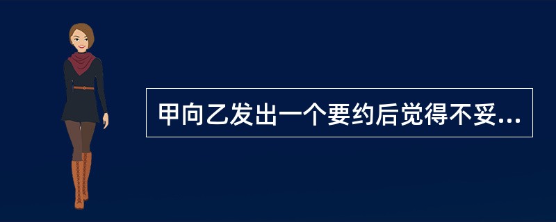 甲向乙发出一个要约后觉得不妥，又向乙发出一个通知，通知中说明前一个要约中的内容无