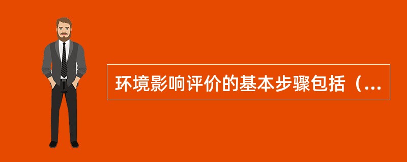 环境影响评价的基本步骤包括（）。