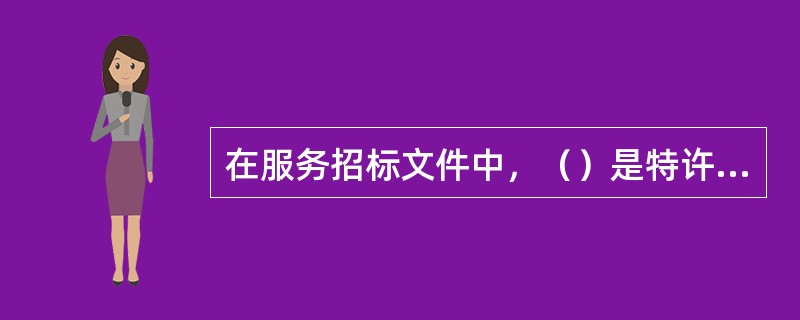 在服务招标文件中，（）是特许经营项目融资招标文件的核心内容。