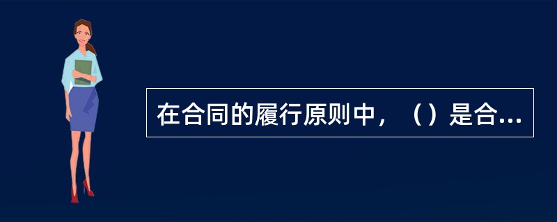 在合同的履行原则中，（）是合同法诚实信用原则在合同履行阶段的延伸体现。