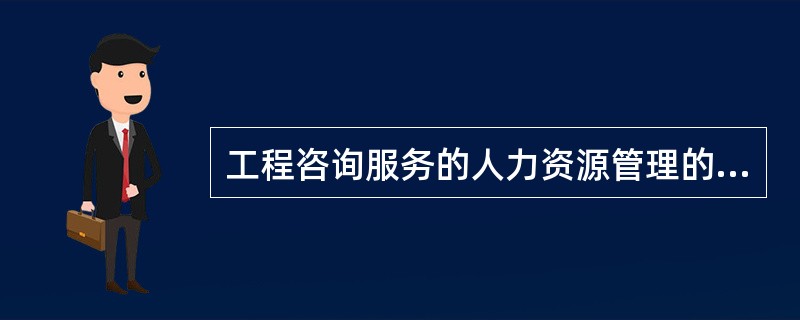 工程咨询服务的人力资源管理的内容不包括（）。