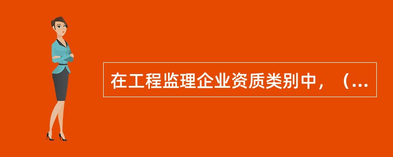 在工程监理企业资质类别中，（）不分级别。