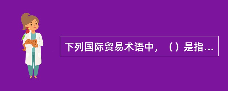 下列国际贸易术语中，（）是指卖方在装运港码头或驳船将货交至指定的船边，履行其交货