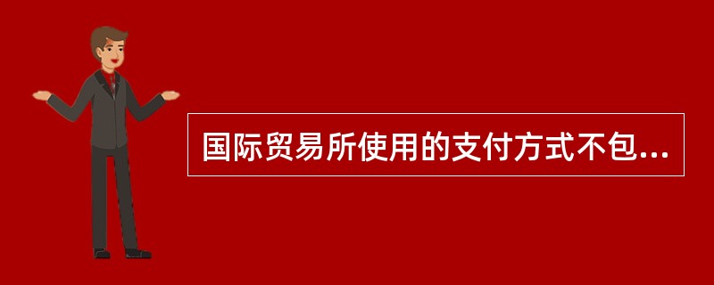 国际贸易所使用的支付方式不包括（）。