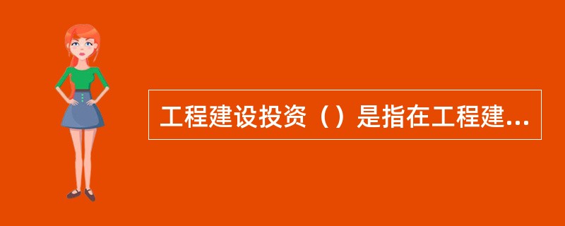 工程建设投资（）是指在工程建设项目投资决策阶段，对拟建项目所进行的全面的技术经济