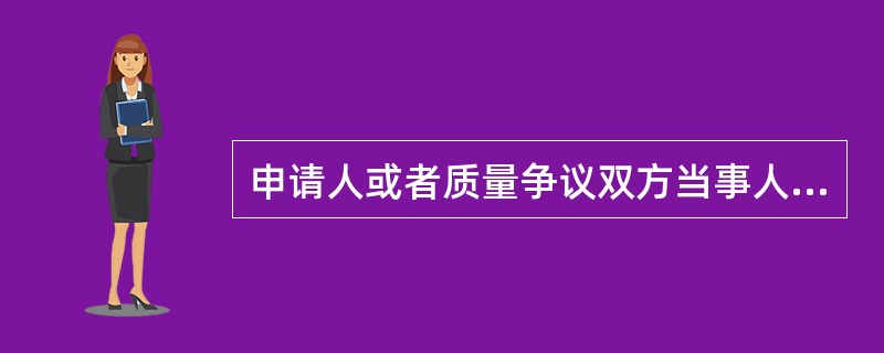 申请人或者质量争议双方当事人任何一方对产品质量鉴定报告有异议的，应当在收到质量鉴