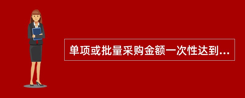 单项或批量采购金额一次性达到120万元以上的货物或服务，200万元以上的工程应采