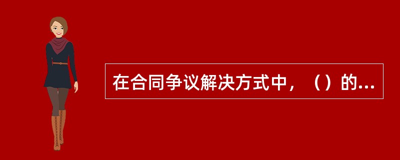 在合同争议解决方式中，（）的成本最低、效率最高。