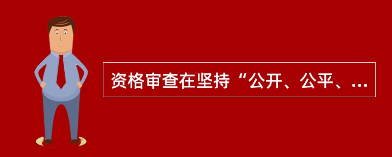 资格审查在坚持“公开、公平、公正和诚实信用”的基础上，应遵守（）原则。