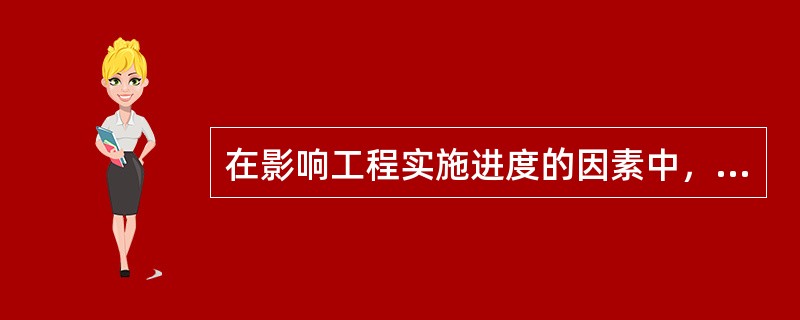 在影响工程实施进度的因素中，（）是决定工程建设进度的主要因素。