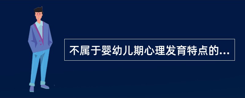 不属于婴幼儿期心理发育特点的是（）