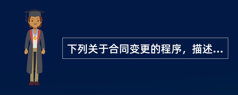 下列关于合同变更的程序，描述不正确的是（）。