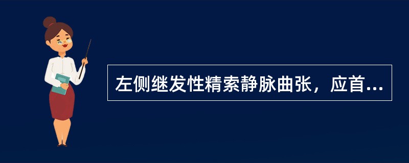 左侧继发性精索静脉曲张，应首先考虑的疾病是（）