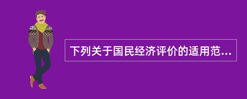 下列关于国民经济评价的适用范围，描述正确的是（）。