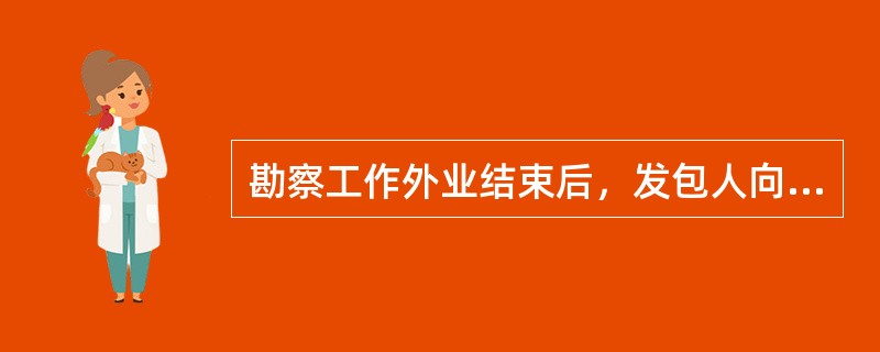 勘察工作外业结束后，发包人向勘察人支付约定勘察费的某一百分率，提交勘察成果资料后