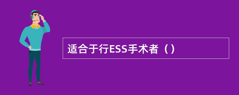 适合于行ESS手术者（）